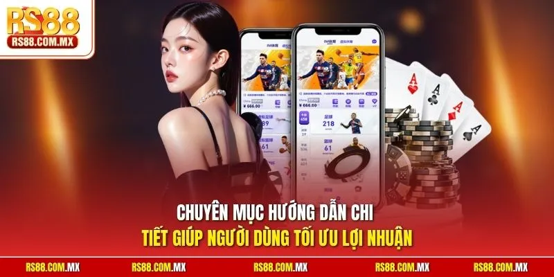 Chuyên mục hướng dẫn chi tiết giúp người dùng tối ưu lợi nhuận