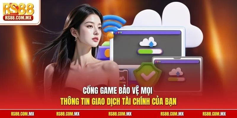 Cổng game bảo vệ mọi thông tin giao dịch tài chính của bạn