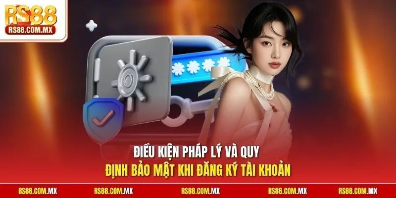Điều kiện pháp lý và quy định bảo mật khi đăng ký tài khoản 