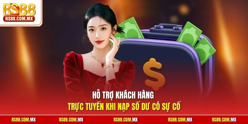 Hỗ trợ khách hàng trực tuyến khi nạp số dư có sự cố