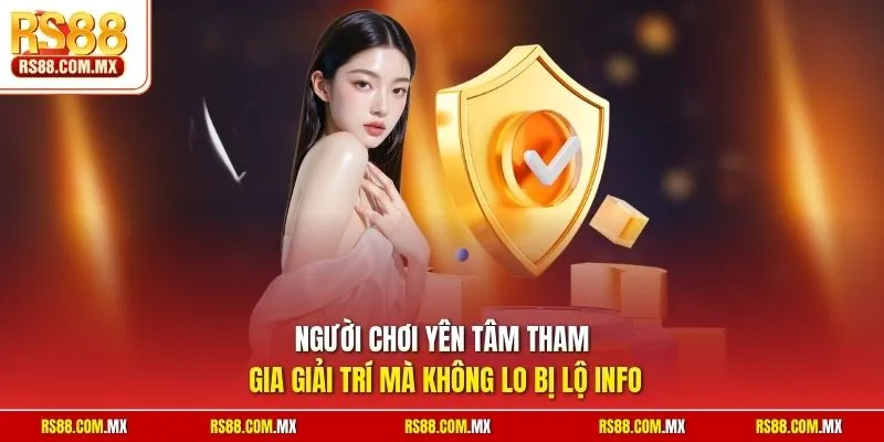 Người chơi yên tâm tham gia giải trí mà không lo bị lộ thông tin 